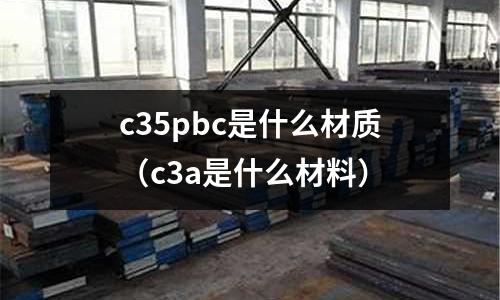 c35pbc是什么材質（c3a是什么材料）