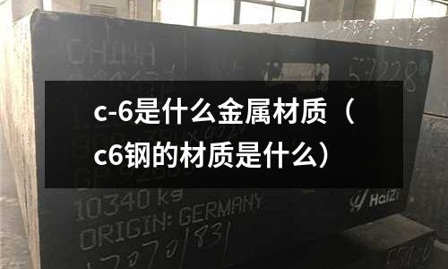 c-6是什么金屬材質（c6鋼的材質是什么）