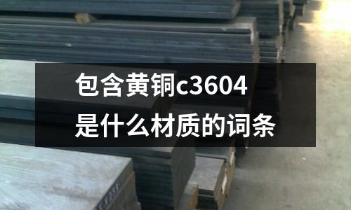 包含黃銅c3604是什么材質(zhì)的詞條