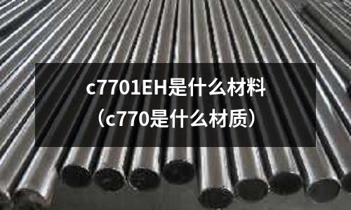 c7701EH是什么材料（c770是什么材質）