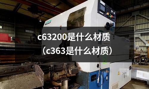 c63200是什么材質(zhì)（c363是什么材質(zhì)）