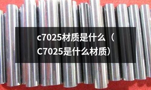 c7025材質是什么（C7025是什么材質）