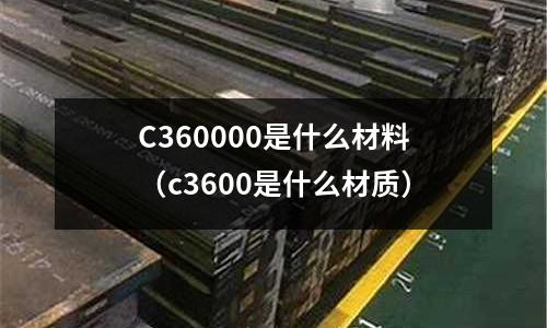 C360000是什么材料（c3600是什么材質）