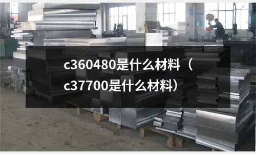 c360480是什么材料(c37700是什么材料)