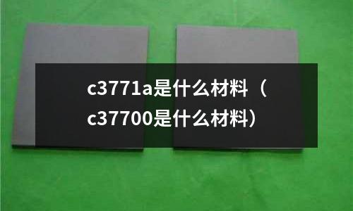 c3771a是什么材料(c37700是什么材料)