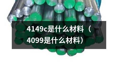4149c是什么材料（4099是什么材料）