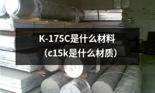 K-175C是什么材料（c15k是什么材質）
