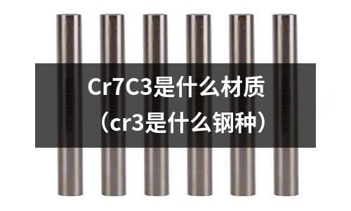 Cr7C3是什么材質（cr3是什么鋼種）