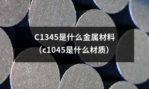 C1345是什么金屬材料（c1045是什么材質）