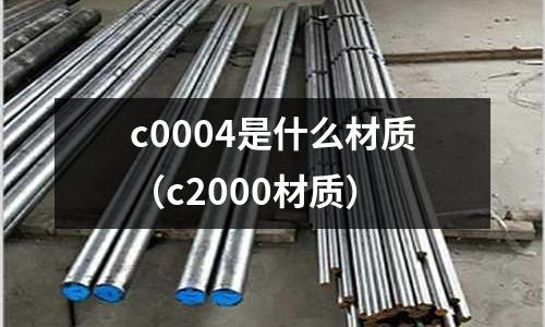 c0004是什么材質（c2000材質）