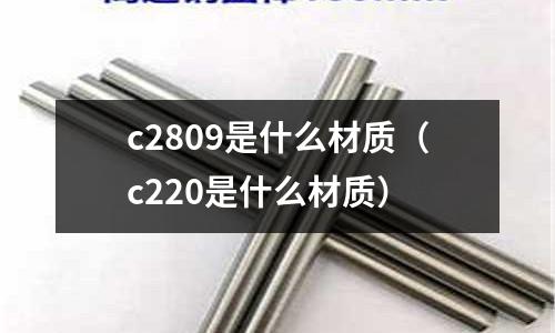 c2809是什么材質（c220是什么材質）