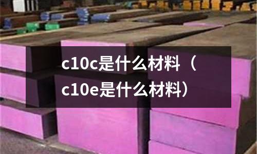 c10c是什么材料（c10e是什么材料）