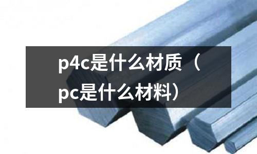 p4c是什么材質（pc是什么材料）
