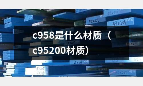 c958是什么材質(c95200材質)
