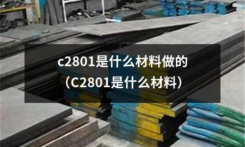 c2801是什么材料做的（C2801是什么材料）
