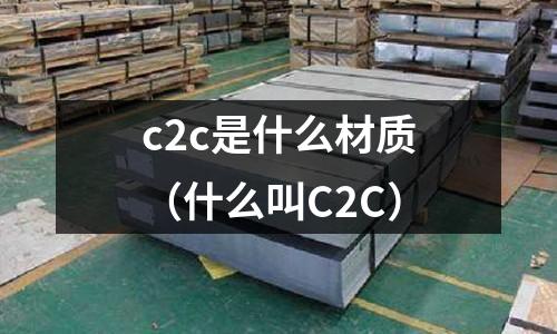 c2c是什么材質(zhì)（什么叫C2C）