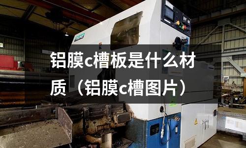 鋁膜c槽板是什么材質（鋁膜c槽圖片）