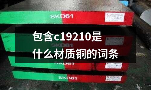 包含c19210是什么材質銅的詞條