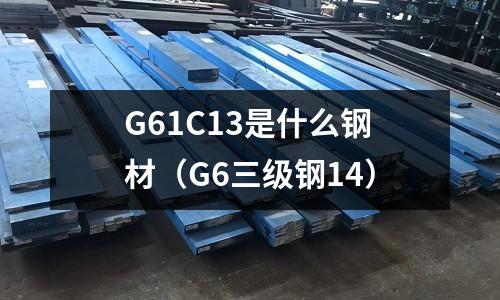 G61C13是什么鋼材(G6三級(jí)鋼14)