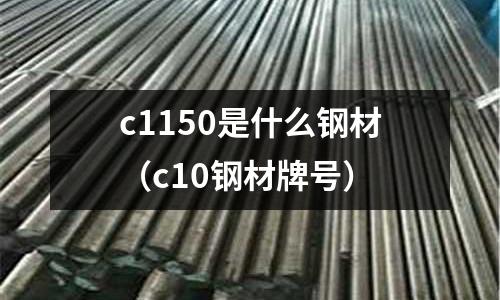 c1150是什么鋼材(c10鋼材牌號)