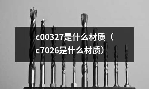 c00327是什么材質（c7026是什么材質）