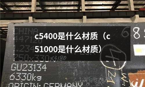 c5400是什么材質（c51000是什么材質）