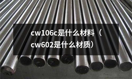 cw106c是什么材料（cw602是什么材質）