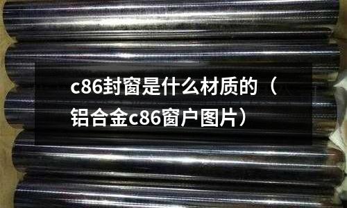 c86封窗是什么材質的（鋁合金c86窗戶圖片）