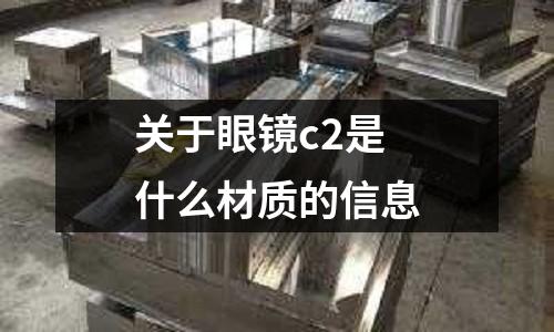 關(guān)于眼鏡c2是什么材質(zhì)的信息