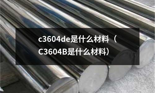 c3604de是什么材料（C3604B是什么材料）