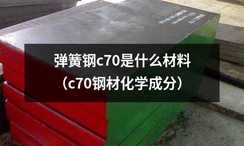 彈簧鋼c70是什么材料（c70鋼材化學成分）