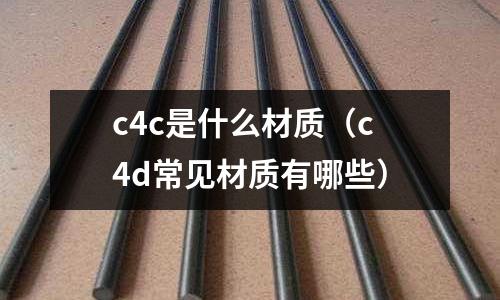 c4c是什么材質（c4d常見材質有哪些）