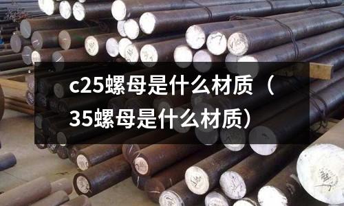 c25螺母是什么材質（35螺母是什么材質）