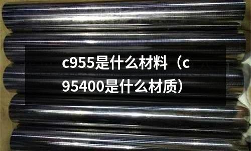 c955是什么材料（c95400是什么材質）