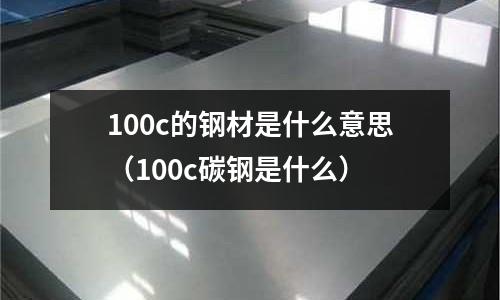 100c的鋼材是什么意思（100c碳鋼是什么）