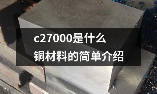 c27000是什么銅材料的簡(jiǎn)單介紹