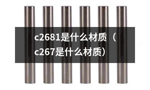 c2681是什么材質（c267是什么材質）