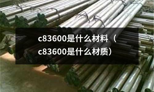 c83600是什么材料（c83600是什么材質）