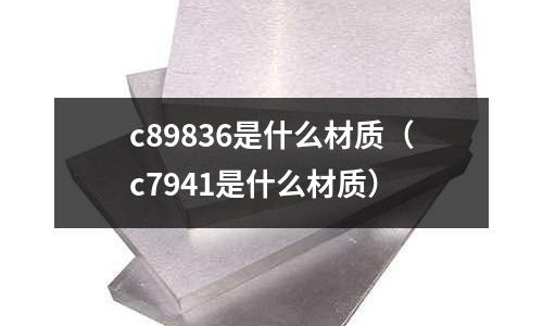 c89836是什么材質(zhì)（c7941是什么材質(zhì)）