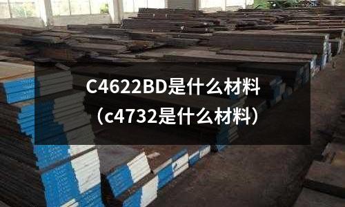 C4622BD是什么材料(c4732是什么材料)
