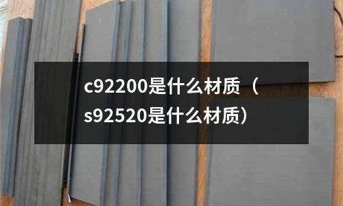 c92200是什么材質(zhì)（s92520是什么材質(zhì)）