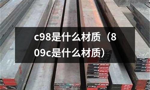 c98是什么材質（809c是什么材質）