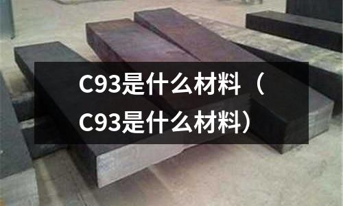 C93是什么材料（C93是什么材料）