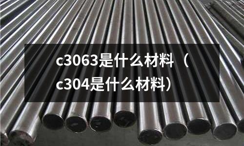 c3063是什么材料(c304是什么材料)