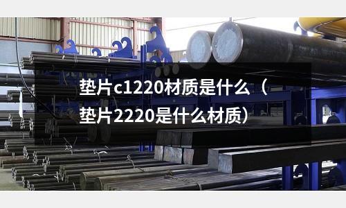 墊片c1220材質是什么（墊片2220是什么材質）