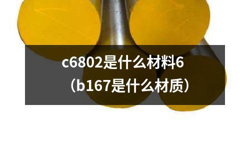 c6802是什么材料6（b167是什么材質）