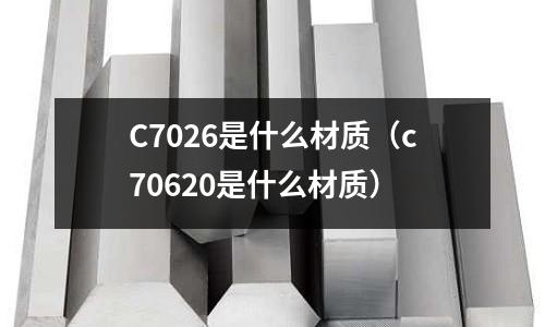 C7026是什么材質（c70620是什么材質）