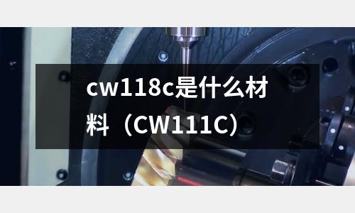 cw118c是什么材料(CW111C)