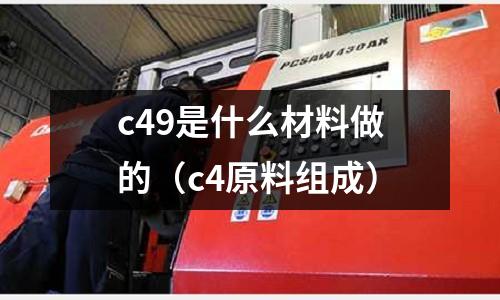 c49是什么材料做的（c4原料組成）