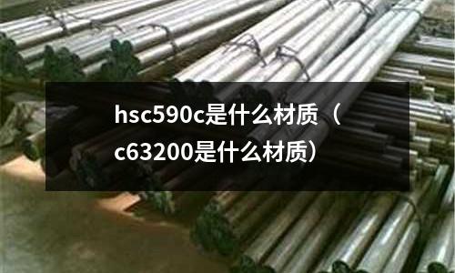 hsc590c是什么材質（c63200是什么材質）